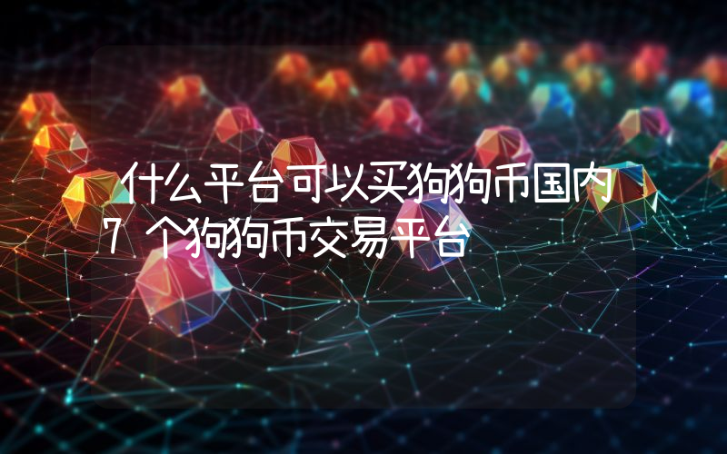 什么平台可以买狗狗币国内7个狗狗币交易平台