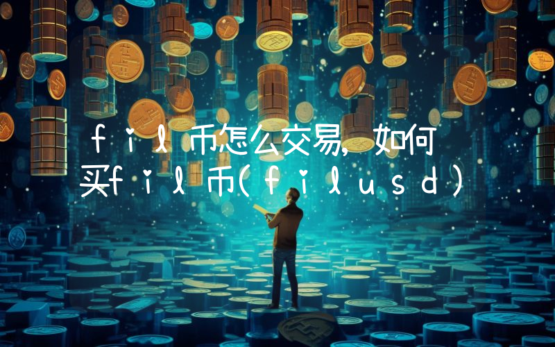 fil币怎么交易,如何购买fil币(filusd)