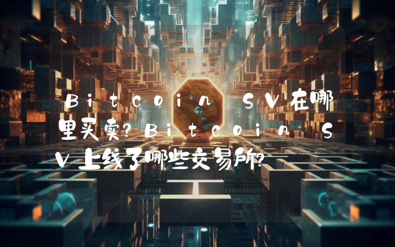 Bitcoin SV在哪里买卖？Bitcoin SV上线了哪些交易所？