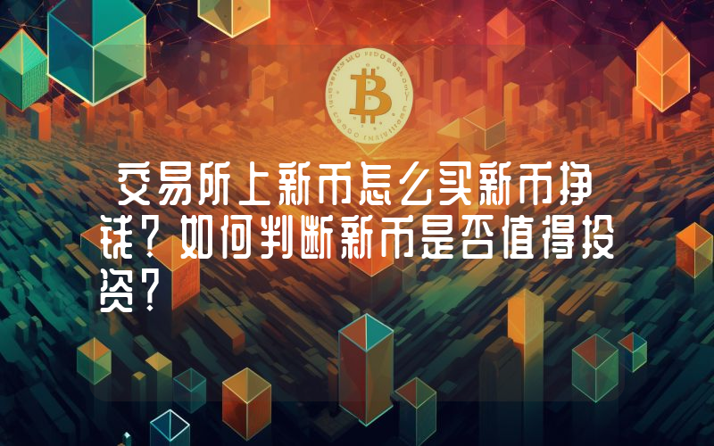 交易所上新币怎么买新币挣钱？如何判断新币是否值得投资？