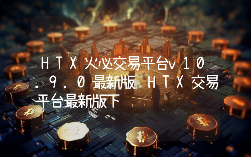 HTX火必交易平台v10.9.0最新版 HTX交易平台最新版下载