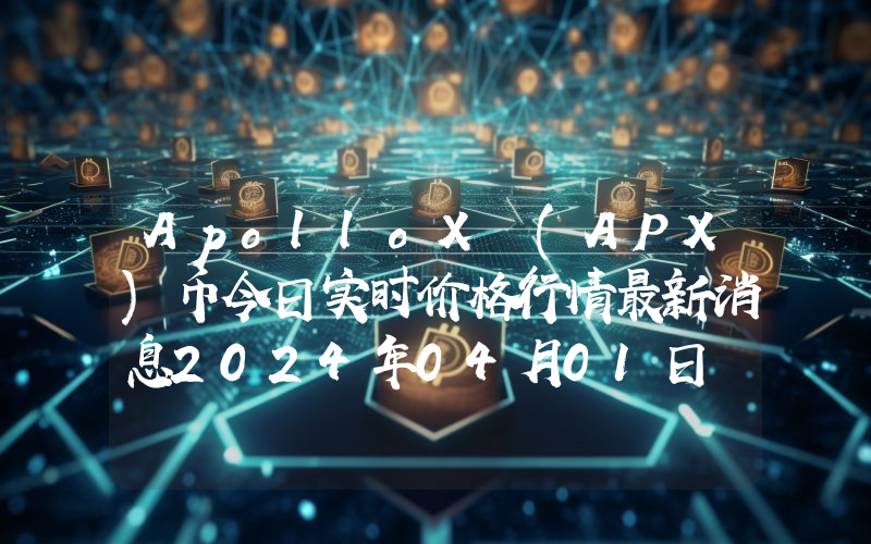 ApolloX (APX)币今日实时价格行情最新消息2024年04月01日