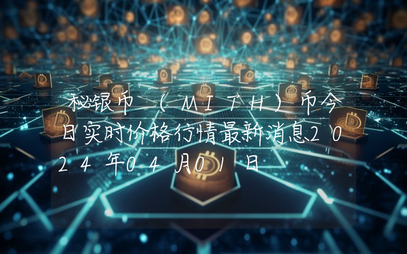 秘银币 (MITH)币今日实时价格行情最新消息2024年04月01日