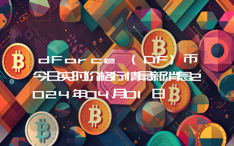 dForce (DF)币今日实时价格行情最新消息2024年04月01日
