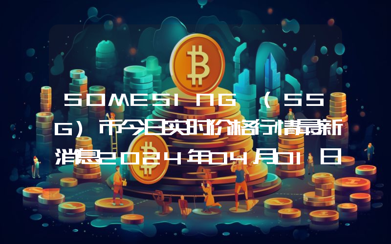 SOMESING (SSG)币今日实时价格行情最新消息2024年04月01日
