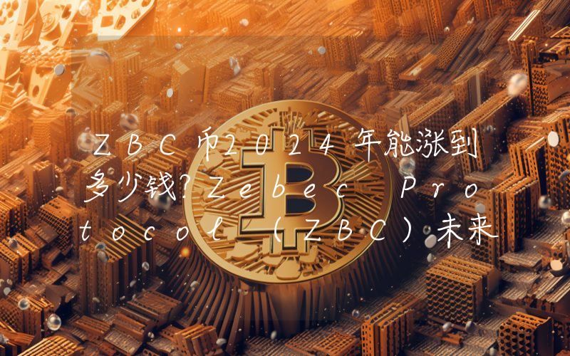 ZBC币2024年能涨到多少钱？Zebec Protocol (ZBC)未来有投资价值吗？