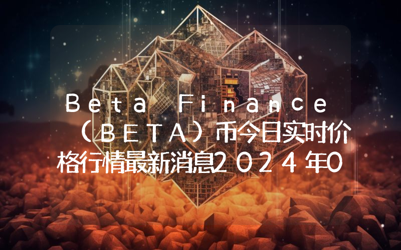 Beta Finance (BETA)币今日实时价格行情最新消息2024年04月01日