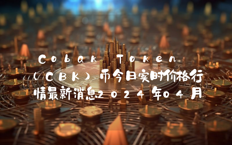 Cobak Token (CBK)币今日实时价格行情最新消息2024年04月01日