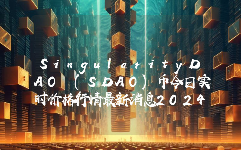 SingularityDAO (SDAO)币今日实时价格行情最新消息2024年04月01日