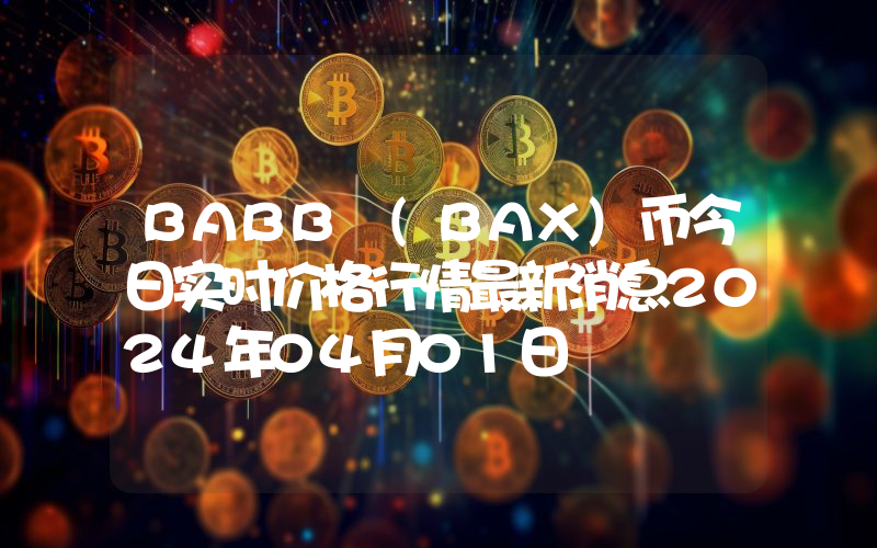 BABB (BAX)币今日实时价格行情最新消息2024年04月01日
