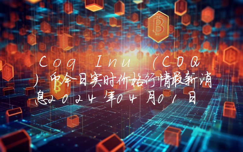 Coq Inu (COQ)币今日实时价格行情最新消息2024年04月01日