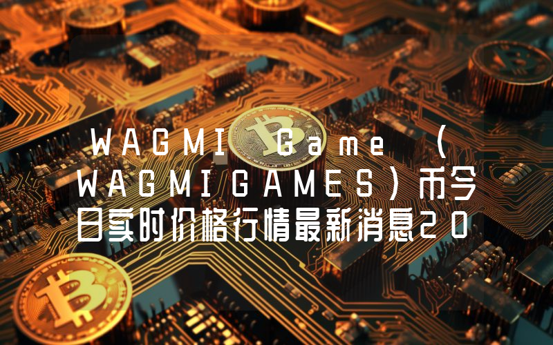 WAGMI Game (WAGMIGAMES)币今日实时价格行情最新消息2024年04月01日