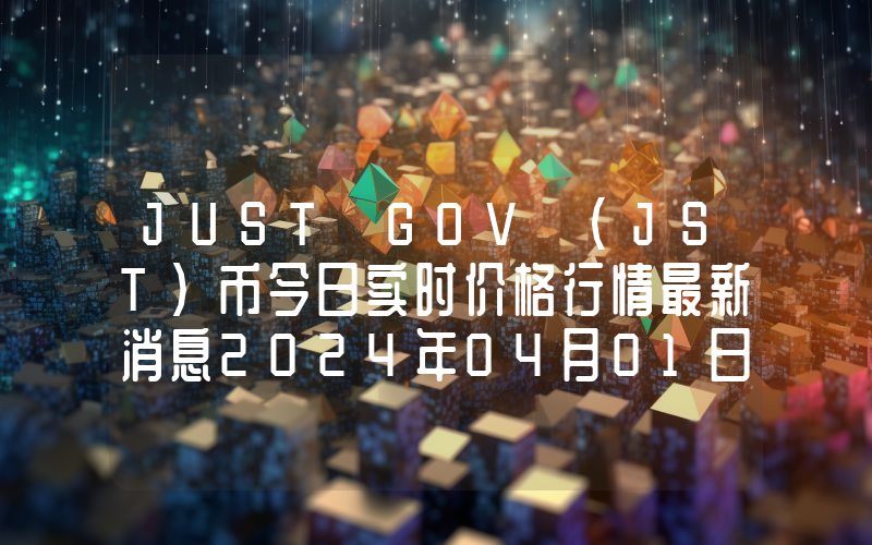 JUST GOV (JST)币今日实时价格行情最新消息2024年04月01日