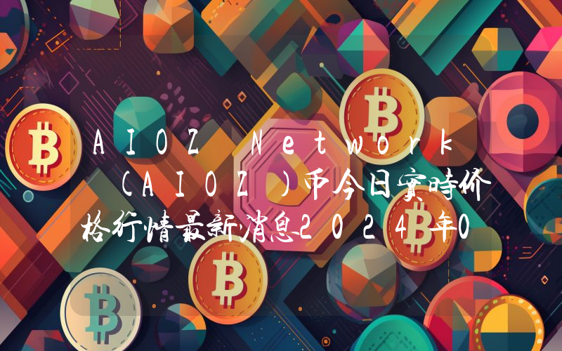 AIOZ Network (AIOZ)币今日实时价格行情最新消息2024年04月01日
