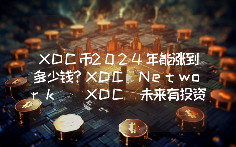 XDC币2024年能涨到多少钱？XDC Network (XDC)未来有投资价值吗？