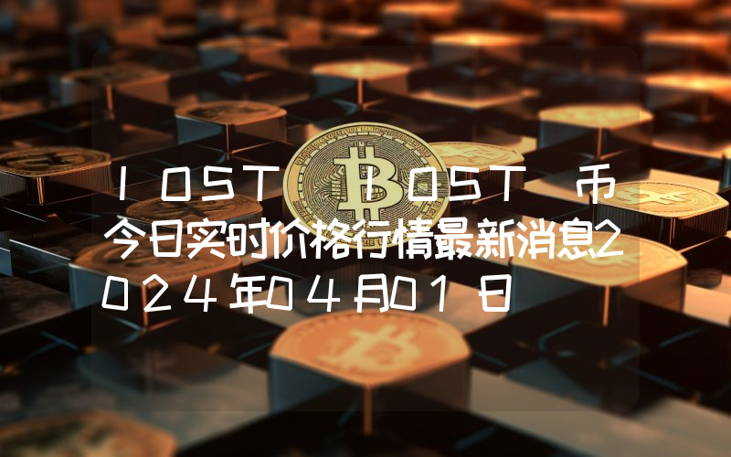 IOST (IOST)币今日实时价格行情最新消息2024年04月01日