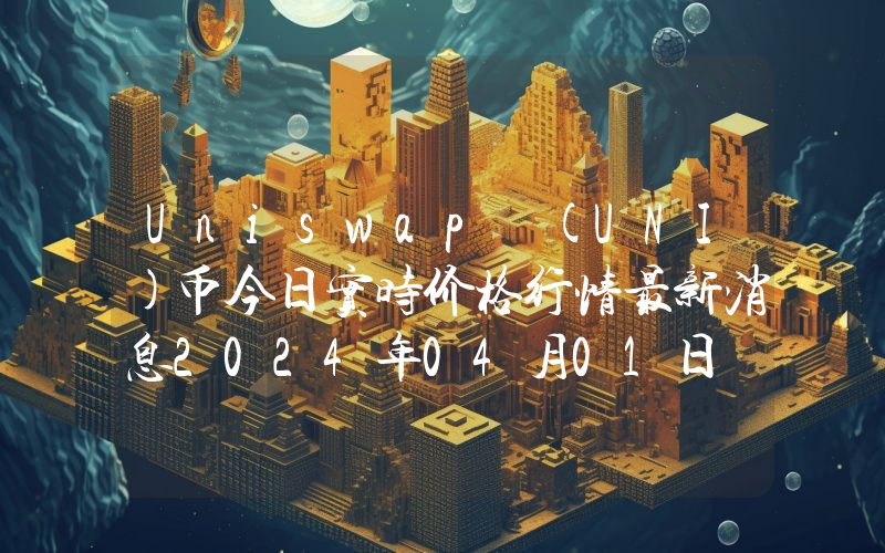 Uniswap (UNI)币今日实时价格行情最新消息2024年04月01日