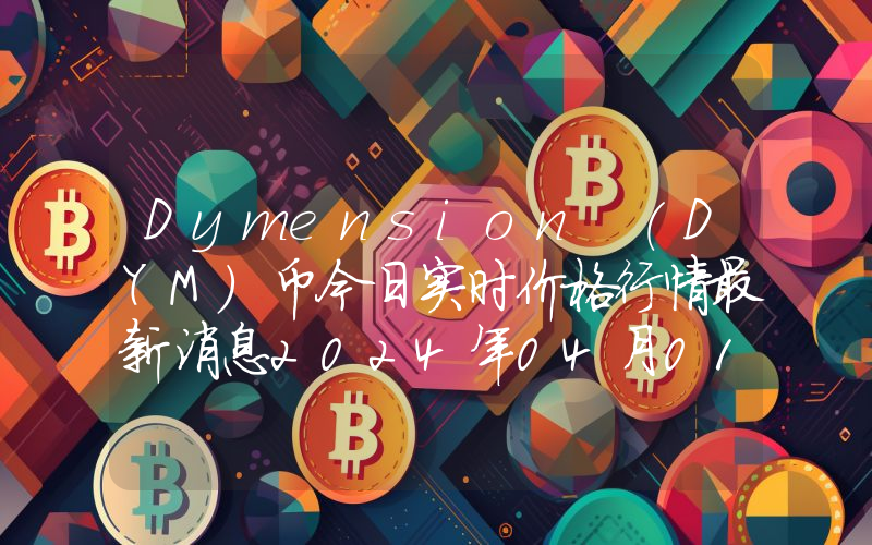 Dymension (DYM)币今日实时价格行情最新消息2024年04月01日