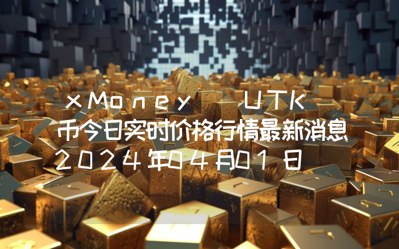 xMoney (UTK)币今日实时价格行情最新消息2024年04月01日