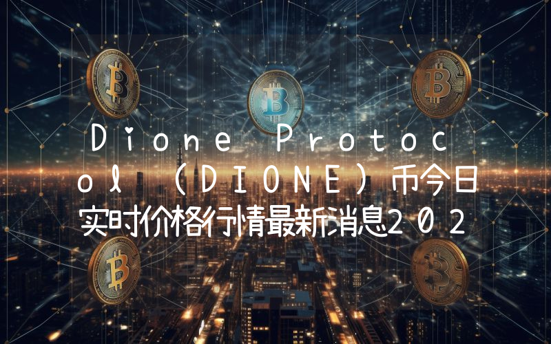 Dione Protocol (DIONE)币今日实时价格行情最新消息2024年04月01日
