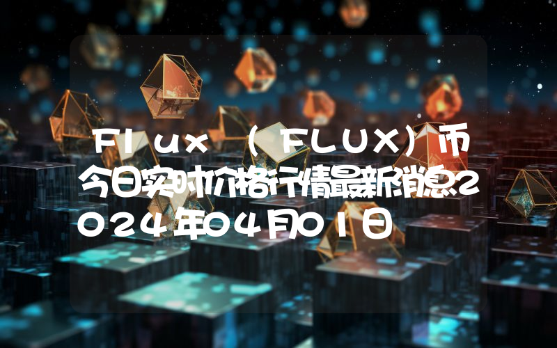 Flux (FLUX)币今日实时价格行情最新消息2024年04月01日