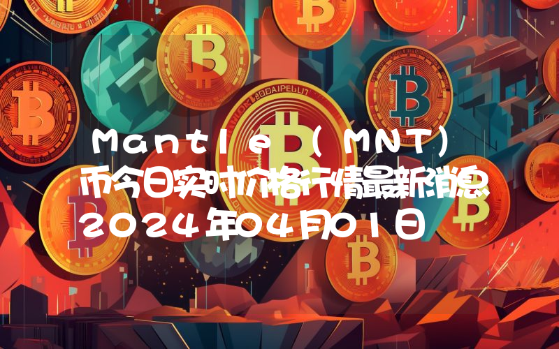 Mantle (MNT)币今日实时价格行情最新消息2024年04月01日