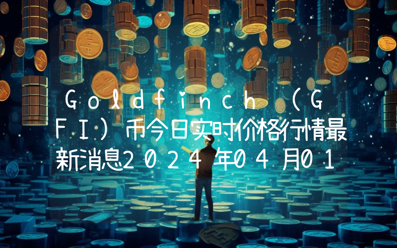 Goldfinch (GFI)币今日实时价格行情最新消息2024年04月01日