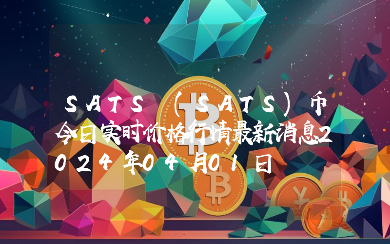 SATS (SATS)币今日实时价格行情最新消息2024年04月01日