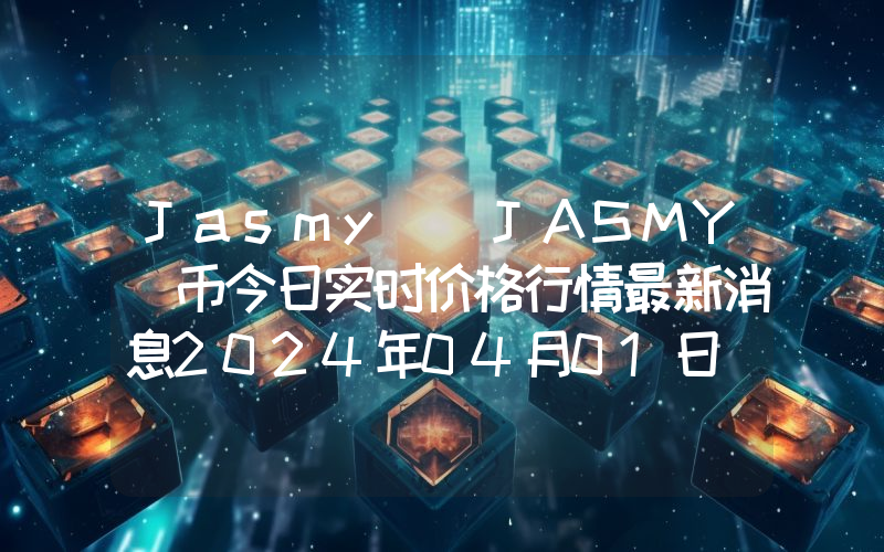 Jasmy (JASMY)币今日实时价格行情最新消息2024年04月01日
