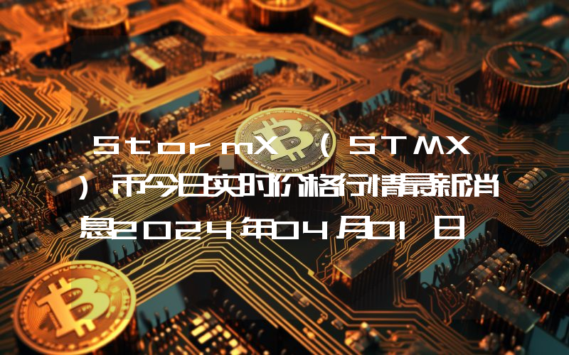StormX (STMX)币今日实时价格行情最新消息2024年04月01日