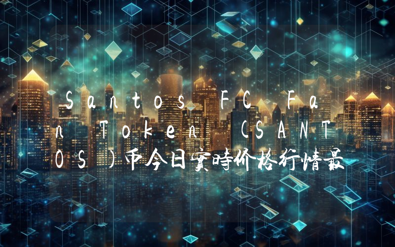 Santos FC Fan Token (SANTOS)币今日实时价格行情最新消息2024年04月01日