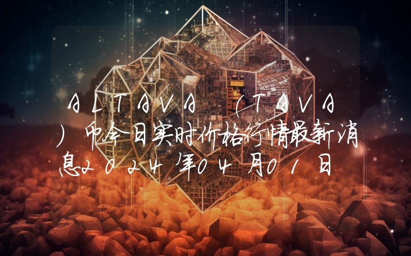 ALTAVA (TAVA)币今日实时价格行情最新消息2024年04月01日