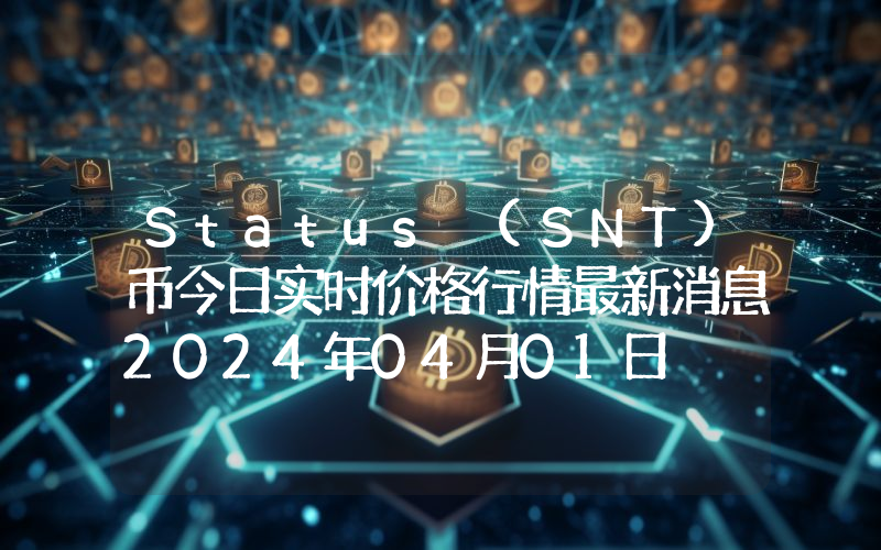 Status (SNT)币今日实时价格行情最新消息2024年04月01日
