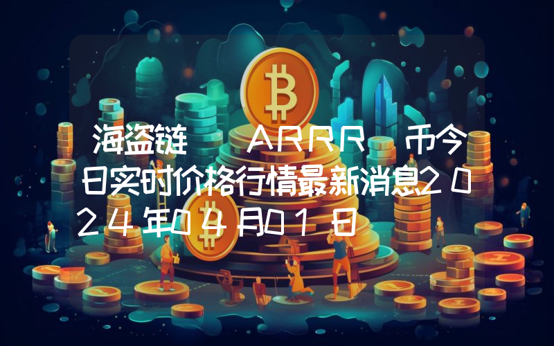 海盗链 (ARRR)币今日实时价格行情最新消息2024年04月01日