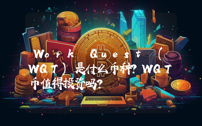 Work Quest (WQT)是什么币种？WQT币值得投资吗？