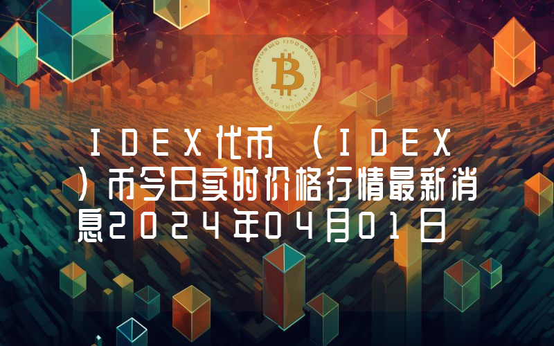 IDEX代币 (IDEX)币今日实时价格行情最新消息2024年04月01日