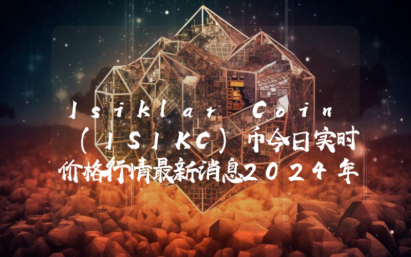 Isiklar Coin (ISIKC)币今日实时价格行情最新消息2024年04月01日
