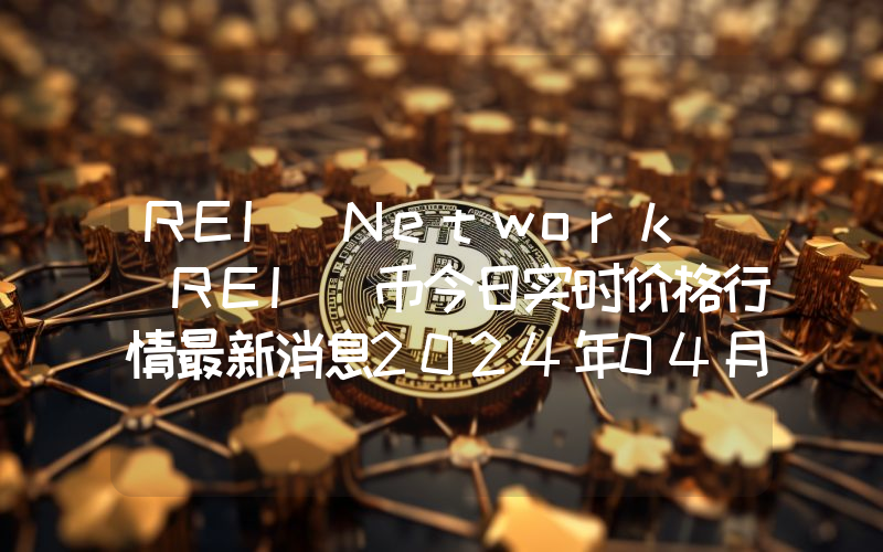 REI Network (REI)币今日实时价格行情最新消息2024年04月01日