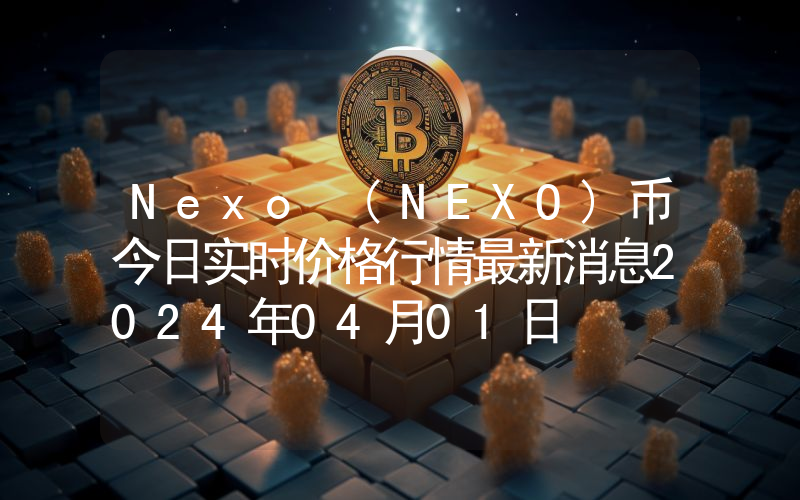 Nexo (NEXO)币今日实时价格行情最新消息2024年04月01日