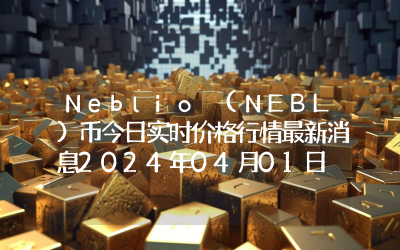 Neblio (NEBL)币今日实时价格行情最新消息2024年04月01日