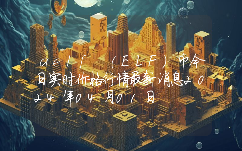 aelf (ELF)币今日实时价格行情最新消息2024年04月01日