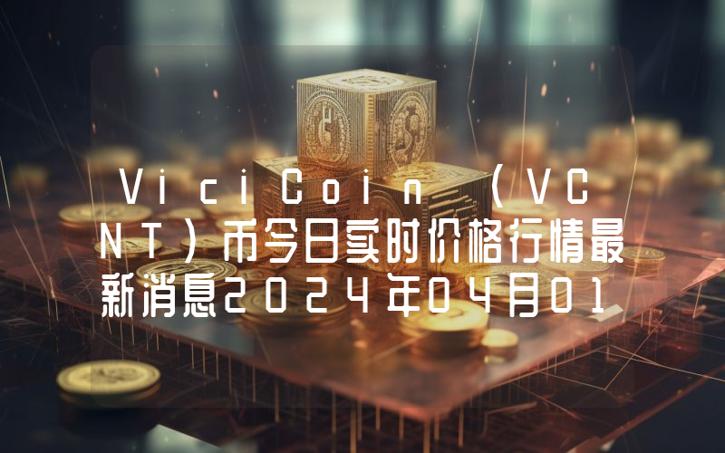ViciCoin (VCNT)币今日实时价格行情最新消息2024年04月01日