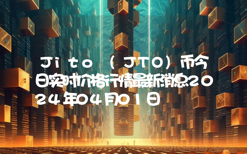 Jito (JTO)币今日实时价格行情最新消息2024年04月01日