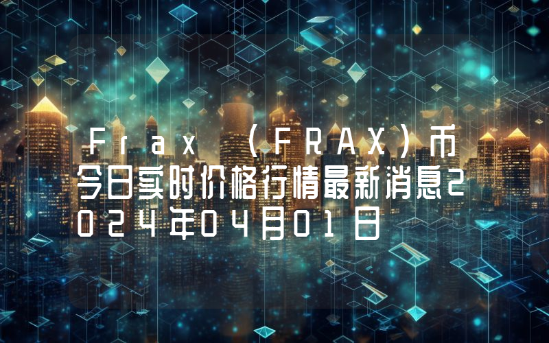 Frax (FRAX)币今日实时价格行情最新消息2024年04月01日