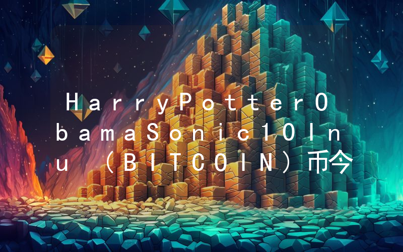 HarryPotterObamaSonic10Inu (BITCOIN)币今日实时价格行情最新消息2024年04月01日