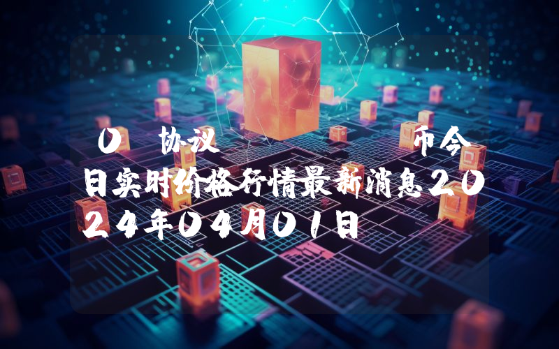 0x协议 (ZRX)币今日实时价格行情最新消息2024年04月01日