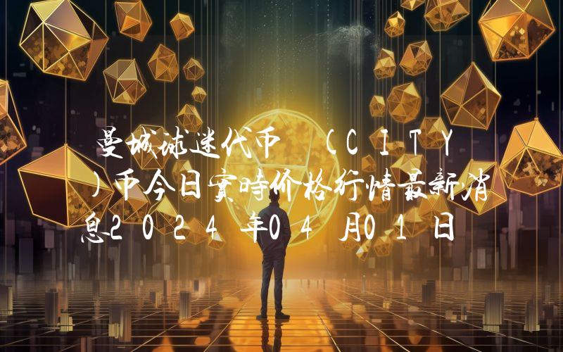 曼城球迷代币 (CITY)币今日实时价格行情最新消息2024年04月01日