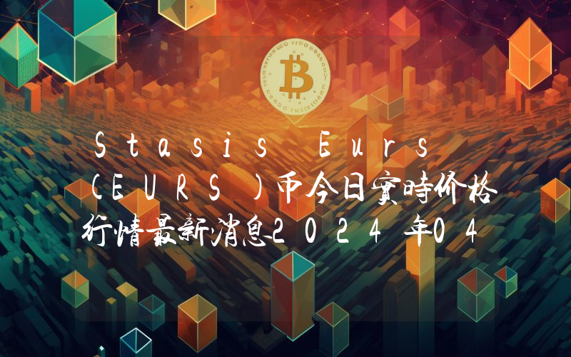 Stasis Eurs (EURS)币今日实时价格行情最新消息2024年04月01日