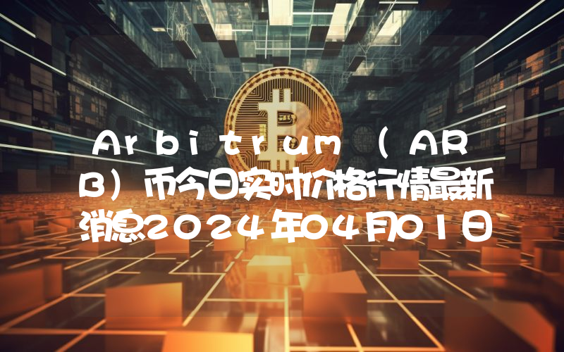 Arbitrum (ARB)币今日实时价格行情最新消息2024年04月01日