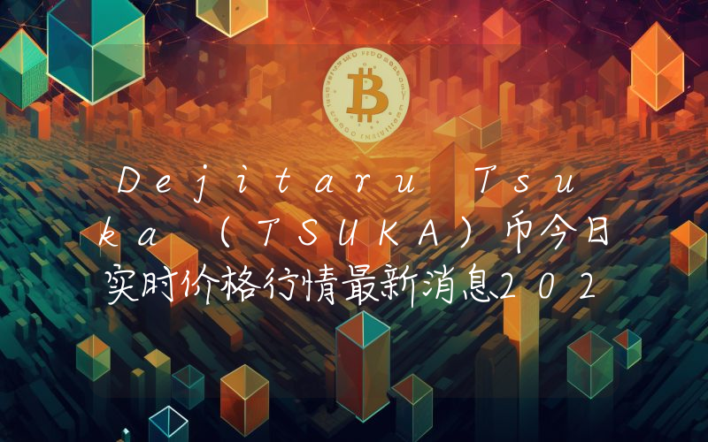 Dejitaru Tsuka (TSUKA)币今日实时价格行情最新消息2024年04月01日
